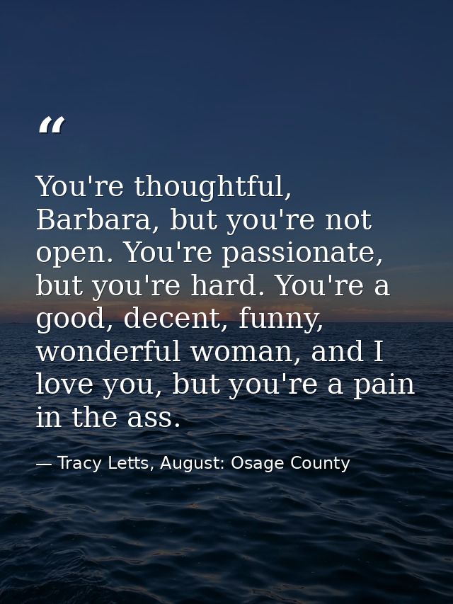 You're thoughtful, Barbara, but you're not open. You're passionate, but you're hard. You're a good, decent, funny, wonde — Tracy Letts, August: Osage County