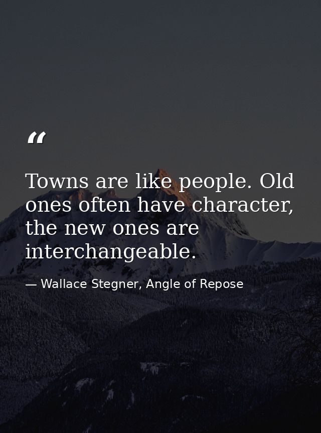 Towns are like people. Old ones often have character, the new ones are interchangeable. — Wallace Stegner, Angle of Repose