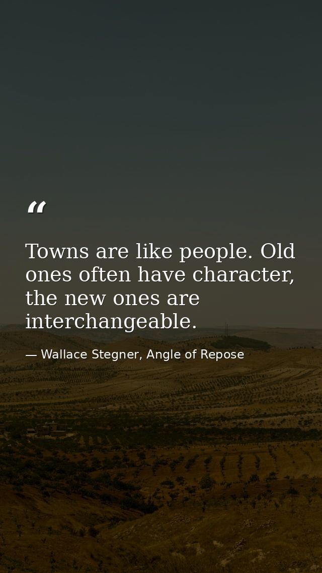 Towns are like people. Old ones often have character, the new ones are interchangeable. — Wallace Stegner, Angle of Repose