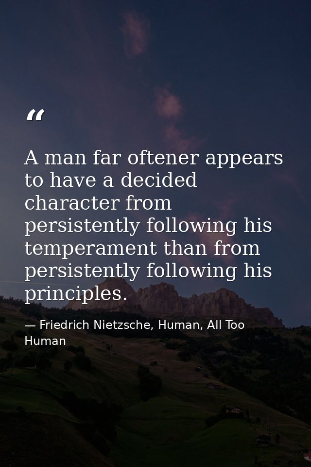 A man far oftener appears to have a decided character from persistently following his temperament than from persistently — Friedrich Nietzsche, Human, All Too Human