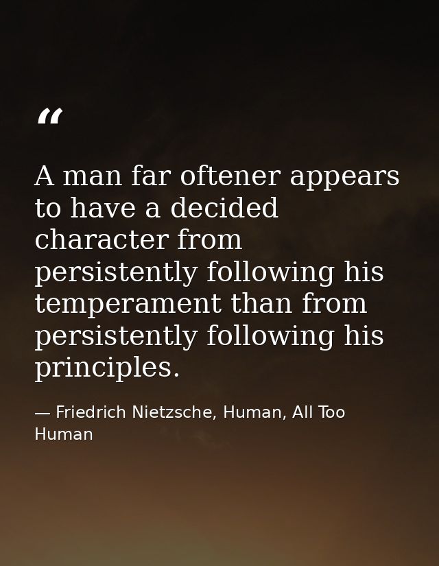 A man far oftener appears to have a decided character from persistently following his temperament than from persistently — Friedrich Nietzsche, Human, All Too Human