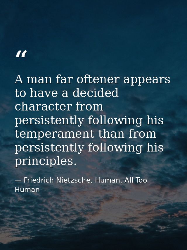 A man far oftener appears to have a decided character from persistently following his temperament than from persistently — Friedrich Nietzsche, Human, All Too Human