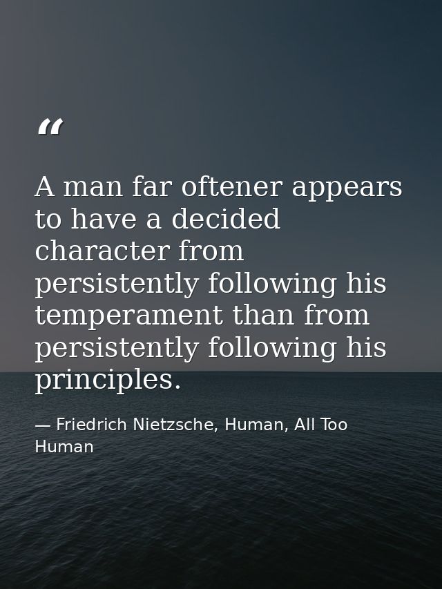 A man far oftener appears to have a decided character from persistently following his temperament than from persistently — Friedrich Nietzsche, Human, All Too Human
