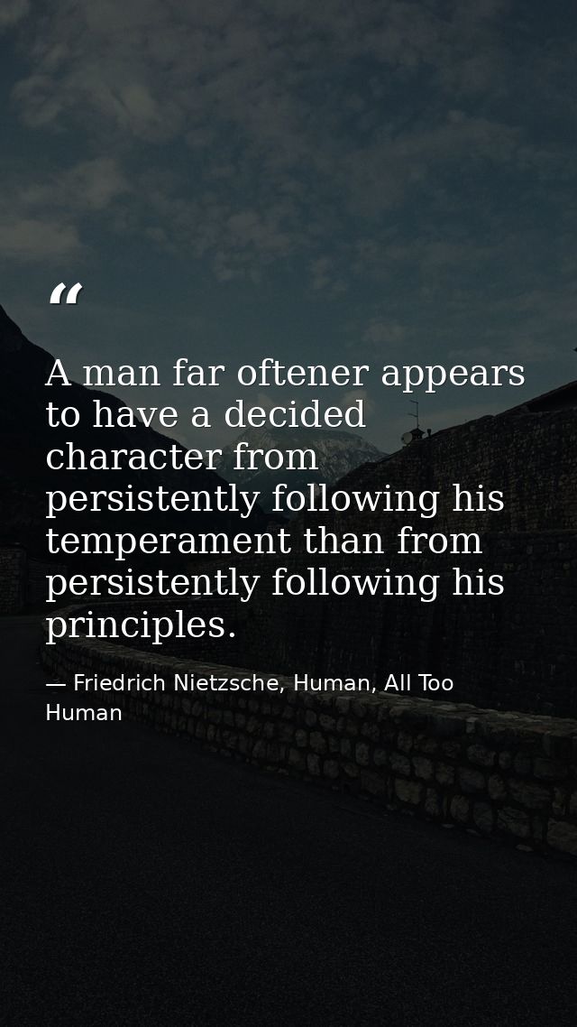 A man far oftener appears to have a decided character from persistently following his temperament than from persistently — Friedrich Nietzsche, Human, All Too Human