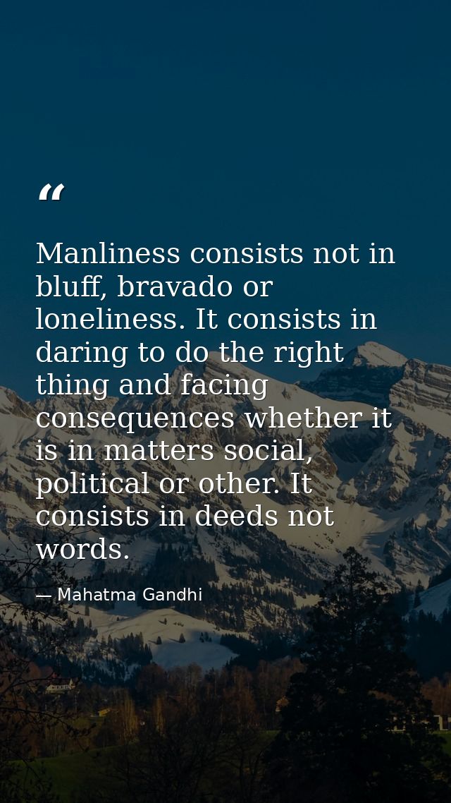 Manliness consists not in bluff, bravado or loneliness. It consists in daring to do the right thing and facing consequen — Mahatma Gandhi