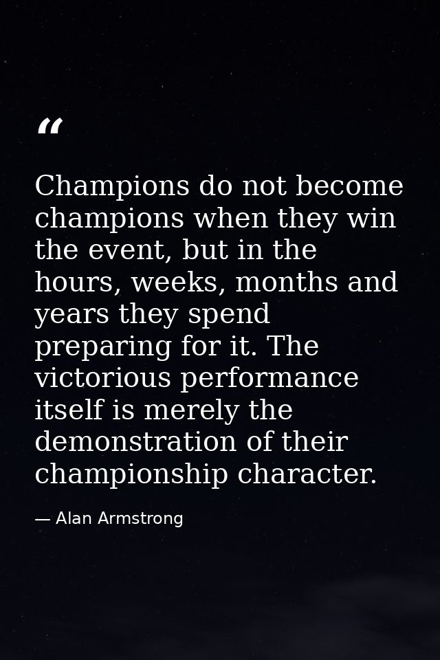Champions do not become champions when they win the event, but in the hours, weeks, months and years they spend preparin — Alan Armstrong