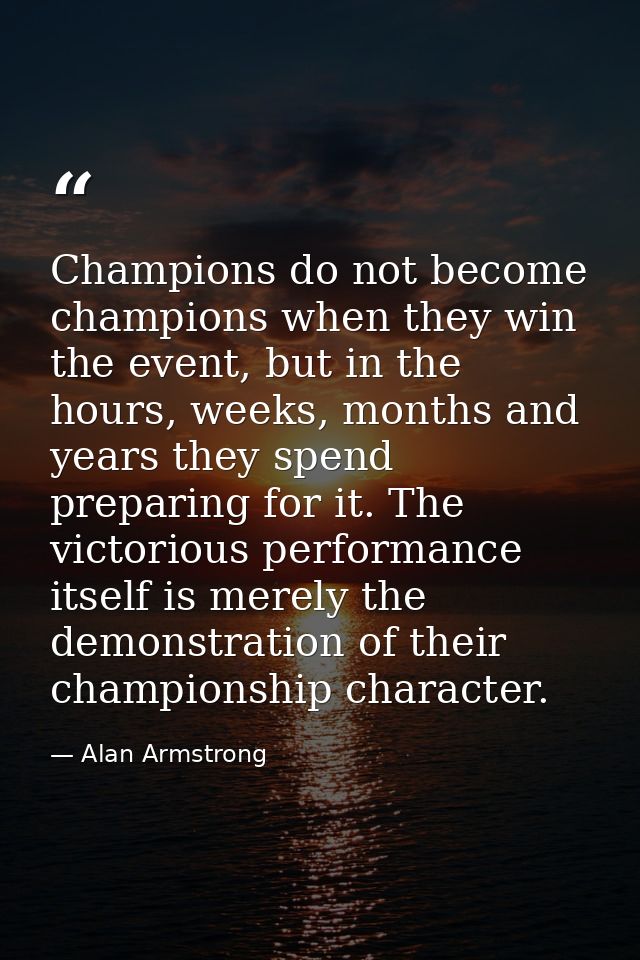 Champions do not become champions when they win the event, but in the hours, weeks, months and years they spend preparin — Alan Armstrong
