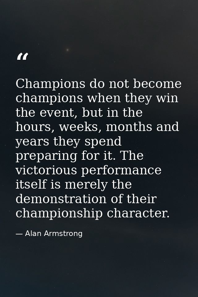 Champions do not become champions when they win the event, but in the hours, weeks, months and years they spend preparin — Alan Armstrong
