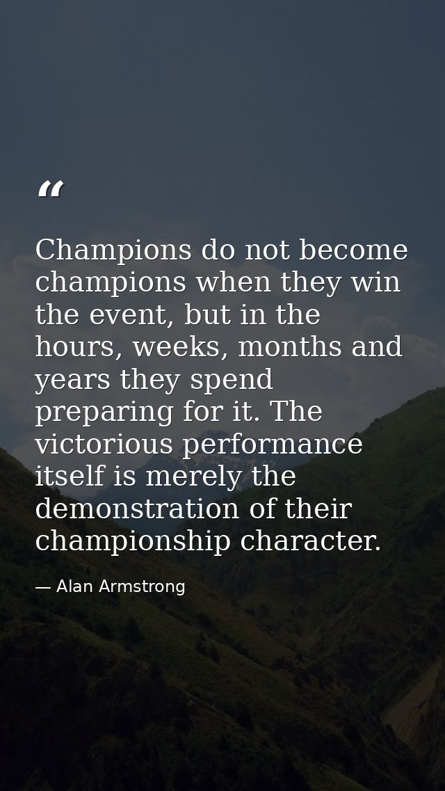 Champions do not become champions when they win the event, but in the hours, weeks, months and years they spend preparin — Alan Armstrong