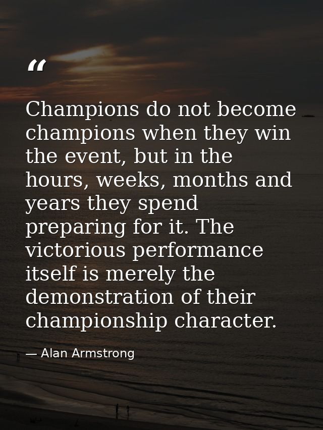 Champions do not become champions when they win the event, but in the hours, weeks, months and years they spend preparin — Alan Armstrong