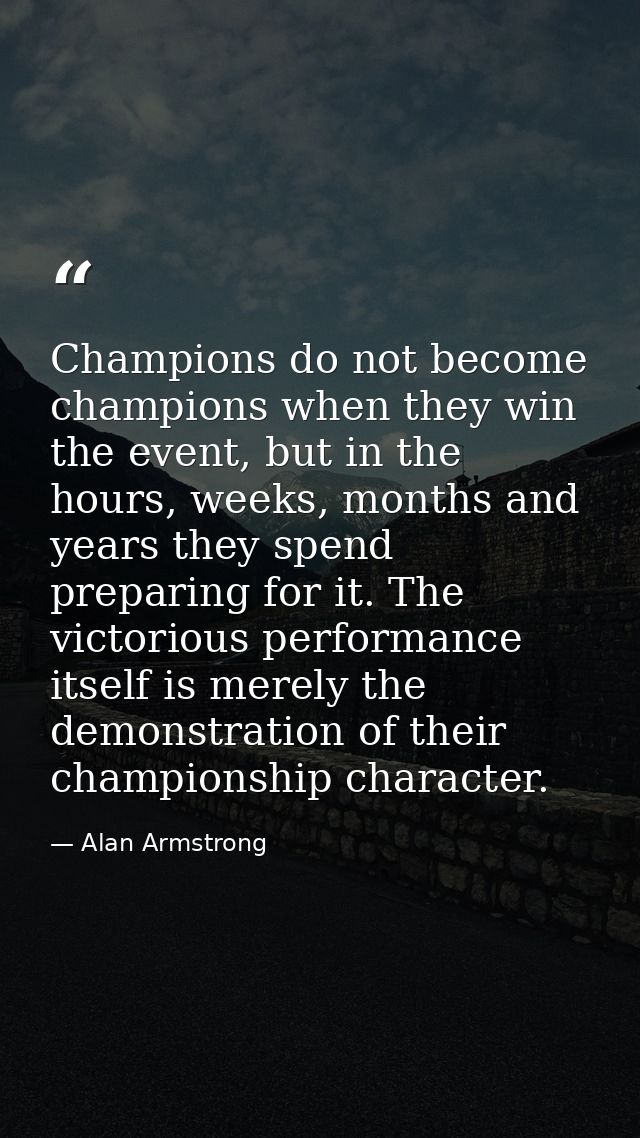 Champions do not become champions when they win the event, but in the hours, weeks, months and years they spend preparin — Alan Armstrong