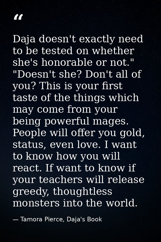 Daja doesn't exactly need to be tested on whether she's honorable or not." "Doesn't she? Don't all of you? This is your  — Tamora Pierce, Daja's Book