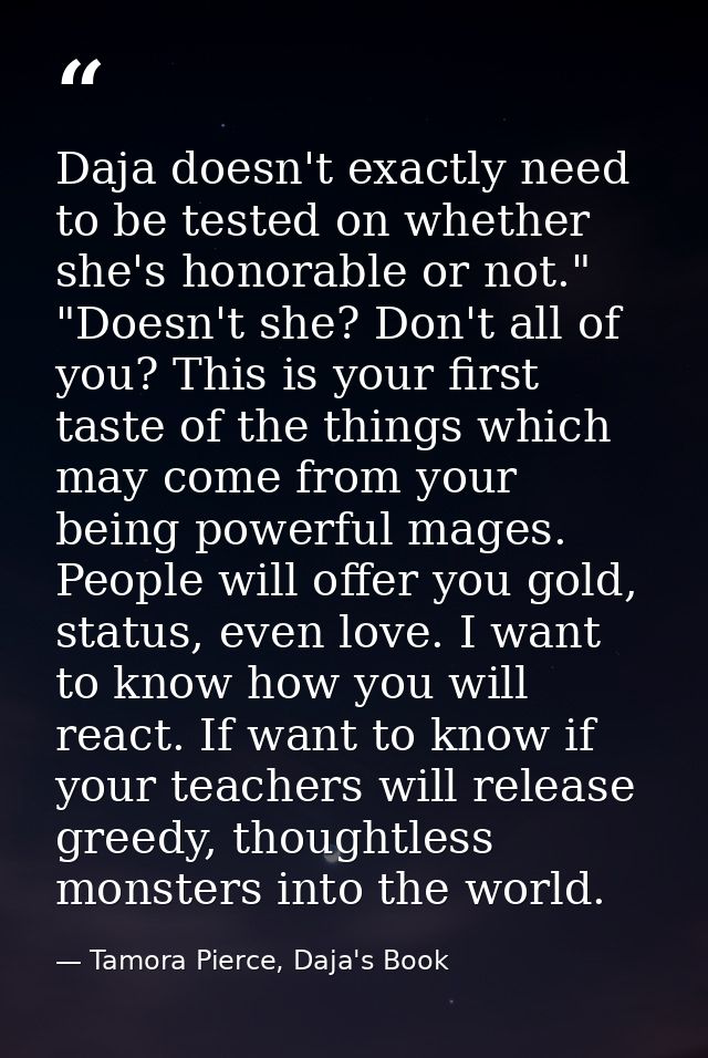 Daja doesn't exactly need to be tested on whether she's honorable or not." "Doesn't she? Don't all of you? This is your  — Tamora Pierce, Daja's Book