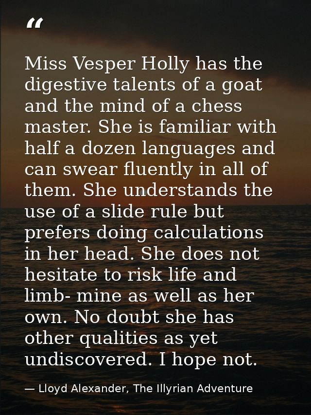 Miss Vesper Holly has the digestive talents of a goat and the mind of a chess master. She is familiar with half a dozen  — Lloyd Alexander, The Illyrian Adventure