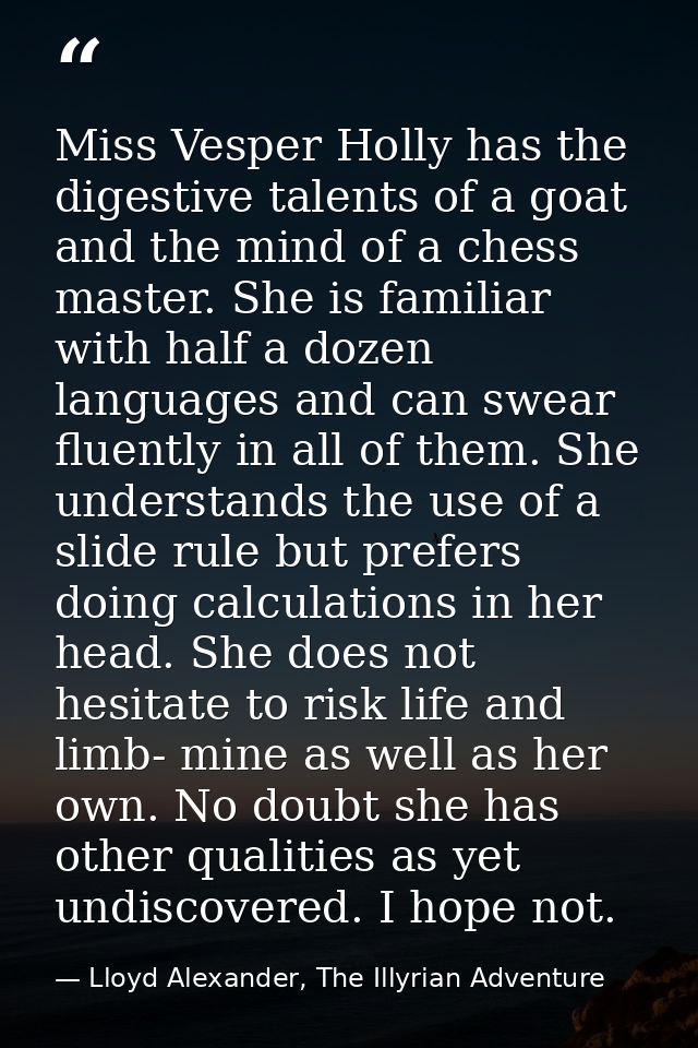 Miss Vesper Holly has the digestive talents of a goat and the mind of a chess master. She is familiar with half a dozen  — Lloyd Alexander, The Illyrian Adventure
