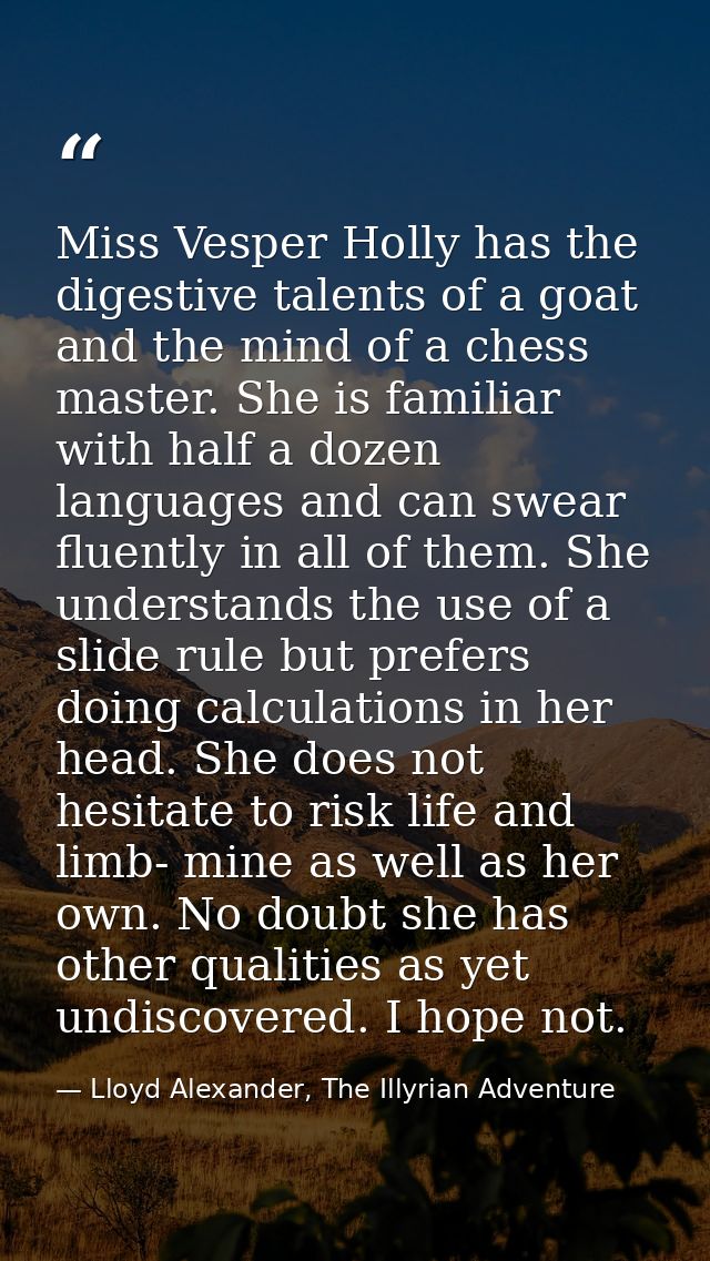 Miss Vesper Holly has the digestive talents of a goat and the mind of a chess master. She is familiar with half a dozen  — Lloyd Alexander, The Illyrian Adventure