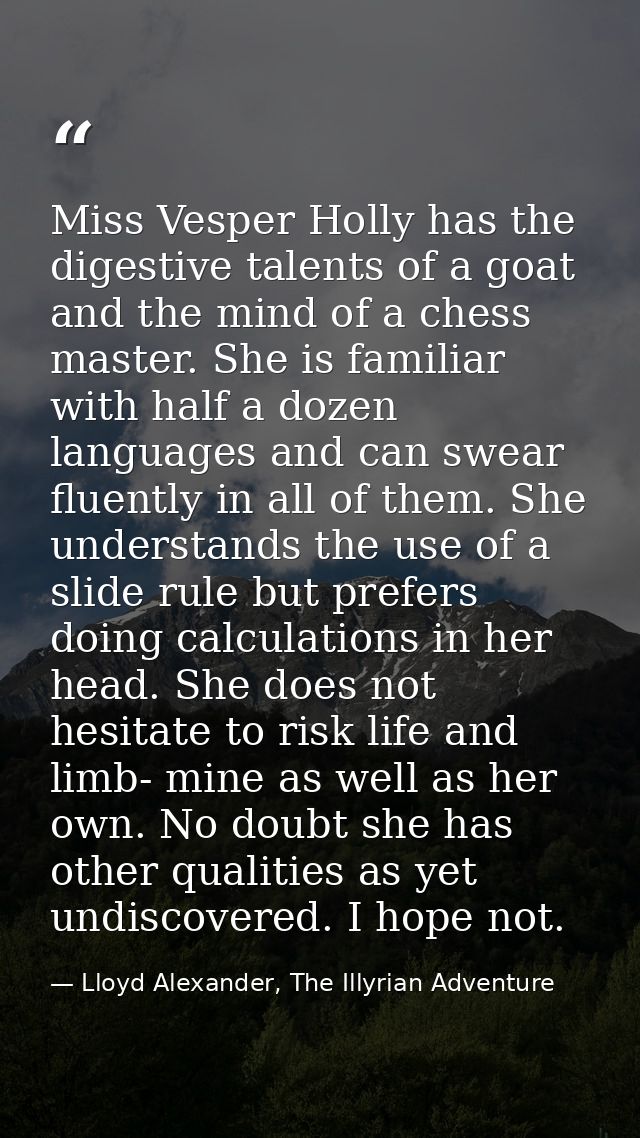 Miss Vesper Holly has the digestive talents of a goat and the mind of a chess master. She is familiar with half a dozen  — Lloyd Alexander, The Illyrian Adventure