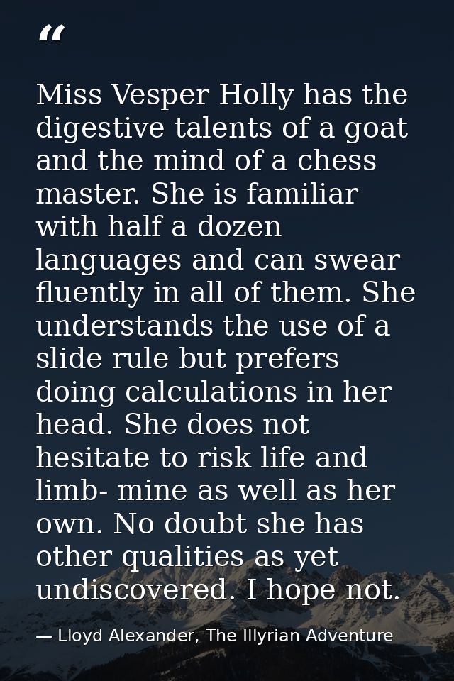 Miss Vesper Holly has the digestive talents of a goat and the mind of a chess master. She is familiar with half a dozen  — Lloyd Alexander, The Illyrian Adventure