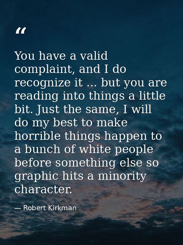 You have a valid complaint, and I do recognize it ... but you are reading into things a little bit. Just the same, I wil — Robert Kirkman