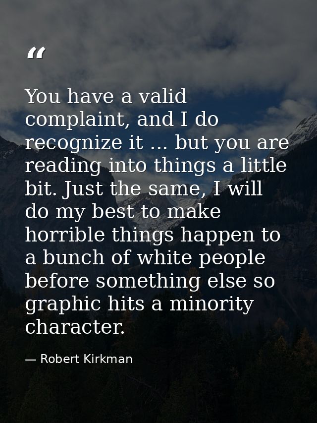 You have a valid complaint, and I do recognize it ... but you are reading into things a little bit. Just the same, I wil — Robert Kirkman