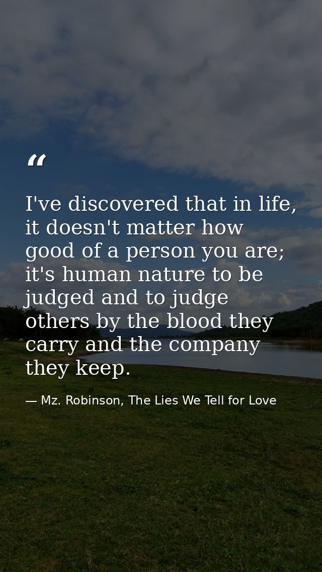 I've discovered that in life, it doesn't matter how good of a person you are; it's human nature to be judged and to judg — Mz. Robinson, The Lies We Tell for Love