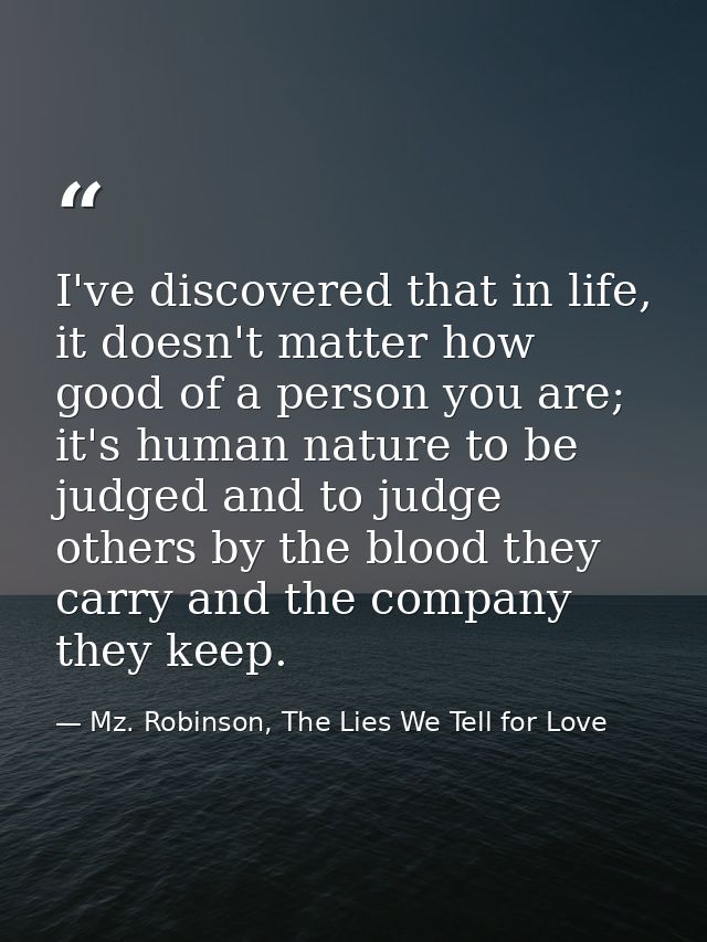 I've discovered that in life, it doesn't matter how good of a person you are; it's human nature to be judged and to judg — Mz. Robinson, The Lies We Tell for Love