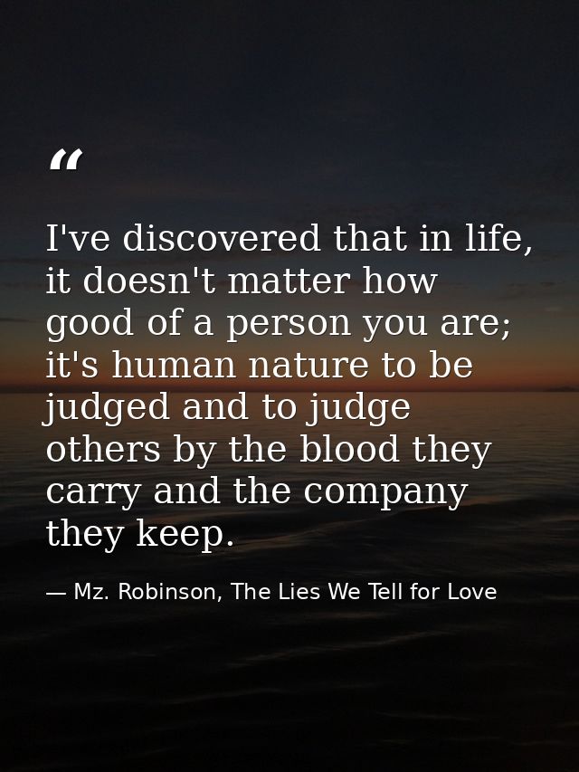 I've discovered that in life, it doesn't matter how good of a person you are; it's human nature to be judged and to judg — Mz. Robinson, The Lies We Tell for Love
