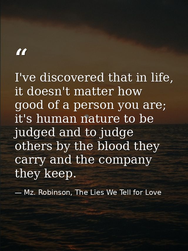 I've discovered that in life, it doesn't matter how good of a person you are; it's human nature to be judged and to judg — Mz. Robinson, The Lies We Tell for Love