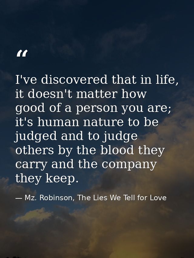 I've discovered that in life, it doesn't matter how good of a person you are; it's human nature to be judged and to judg — Mz. Robinson, The Lies We Tell for Love