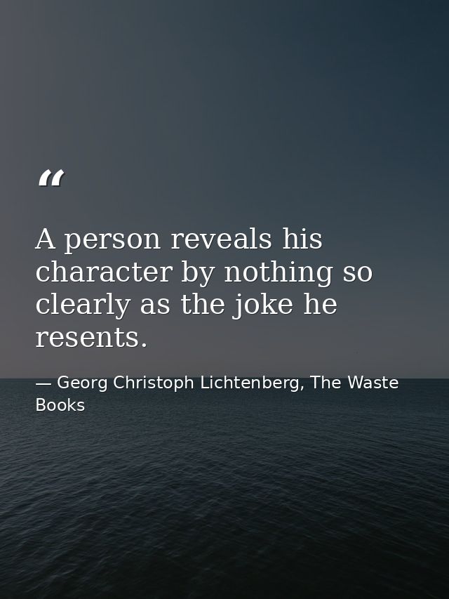 A person reveals his character by nothing so clearly as the joke he resents. — Georg Christoph Lichtenberg, The Waste Books