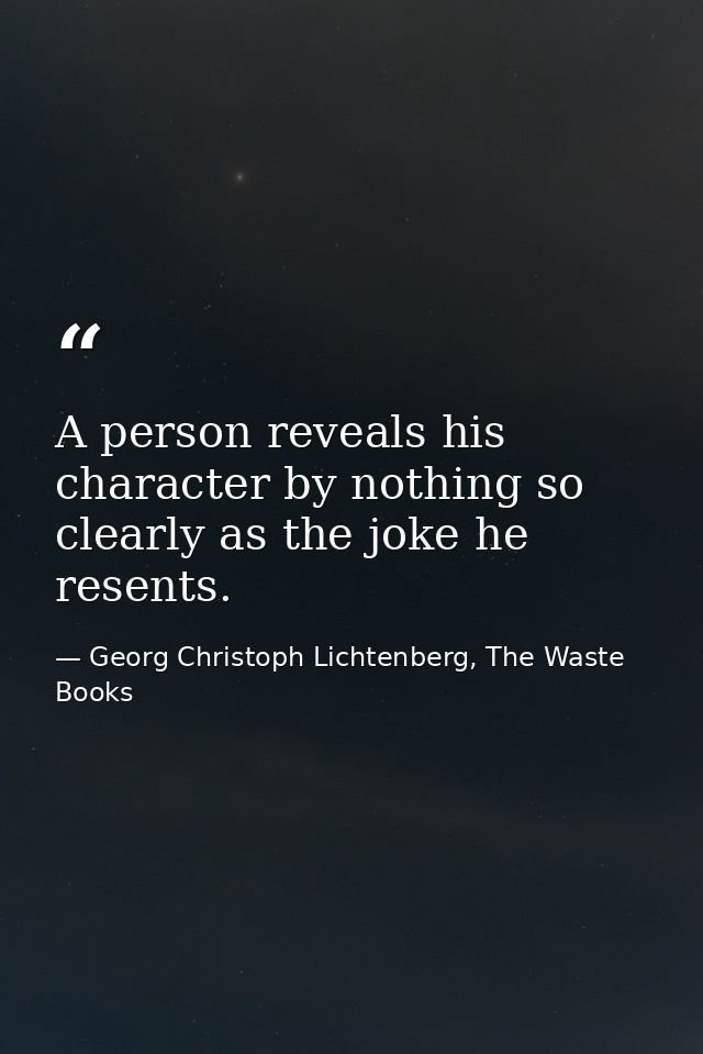 A person reveals his character by nothing so clearly as the joke he resents. — Georg Christoph Lichtenberg, The Waste Books