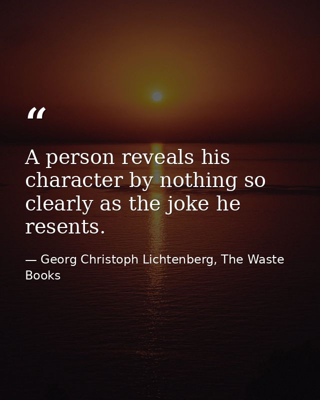 A person reveals his character by nothing so clearly as the joke he resents. — Georg Christoph Lichtenberg, The Waste Books