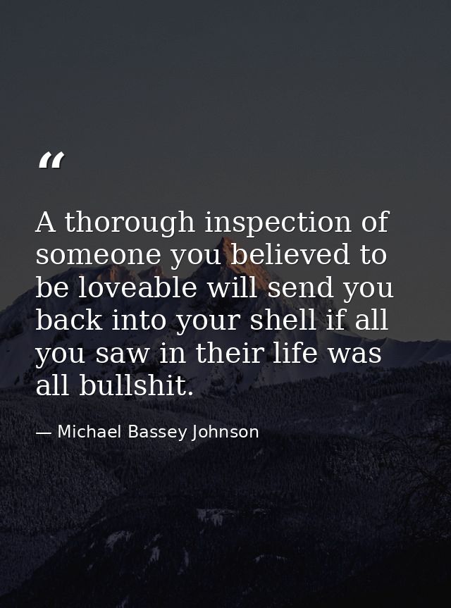 A thorough inspection of someone you believed to be loveable will send you back into your shell if all you saw in their  — Michael Bassey Johnson