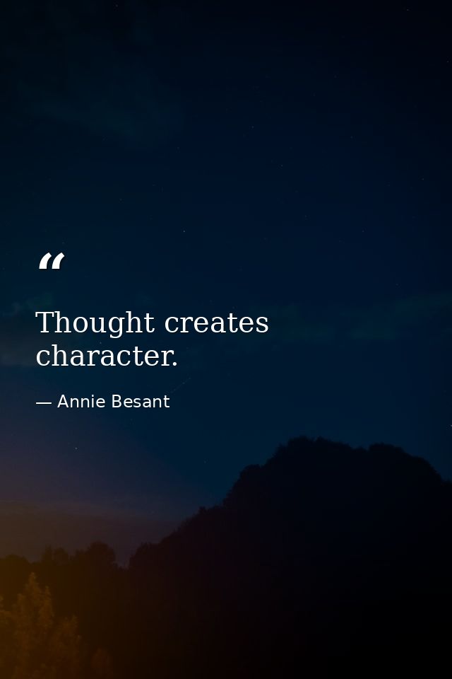 Thought creates character. — Annie Besant