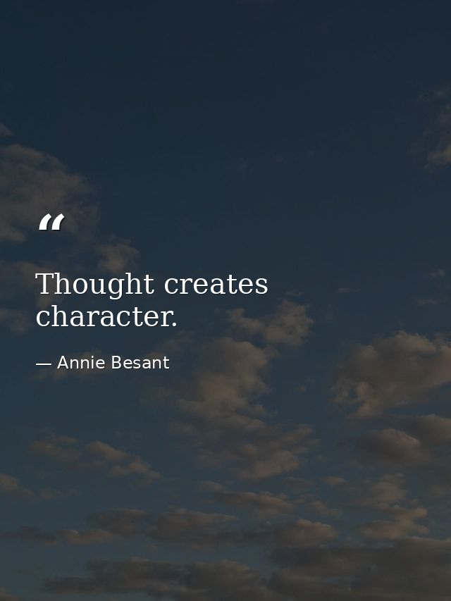 Thought creates character. — Annie Besant