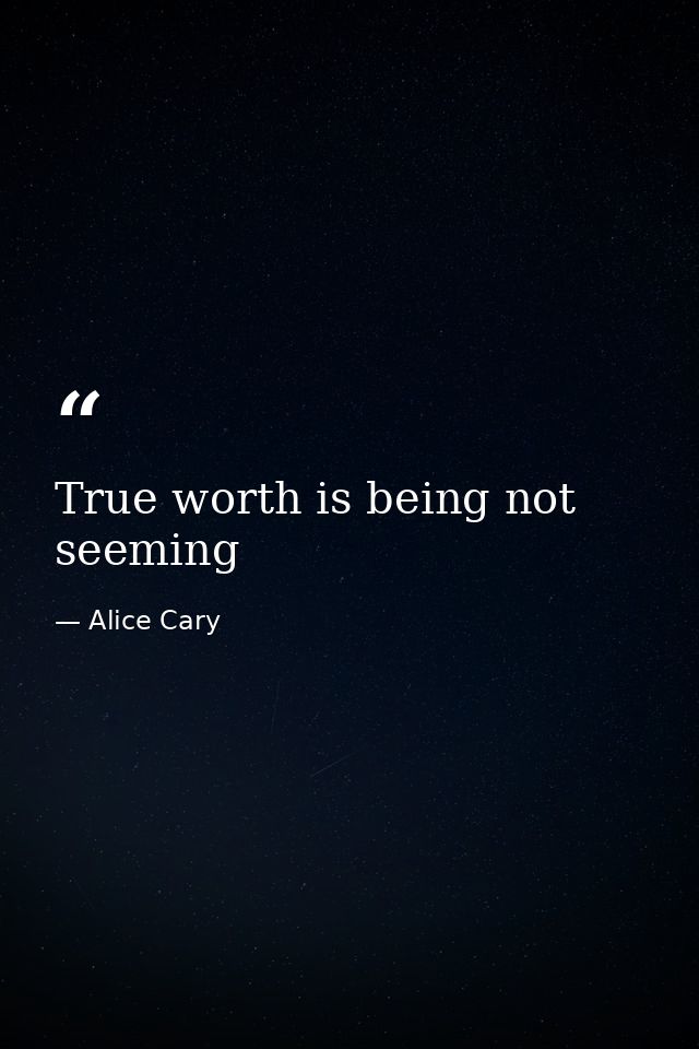 True worth is being not seeming — Alice Cary