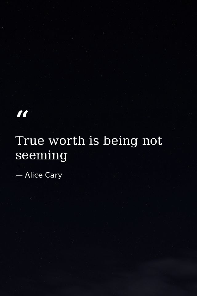 True worth is being not seeming — Alice Cary