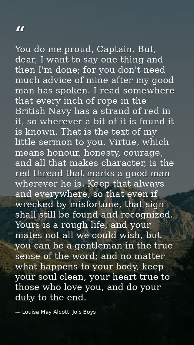 You do me proud, Captain. But, dear, I want to say one thing and then I'm done; for you don't need much advice of mine a — Louisa May Alcott, Jo's Boys