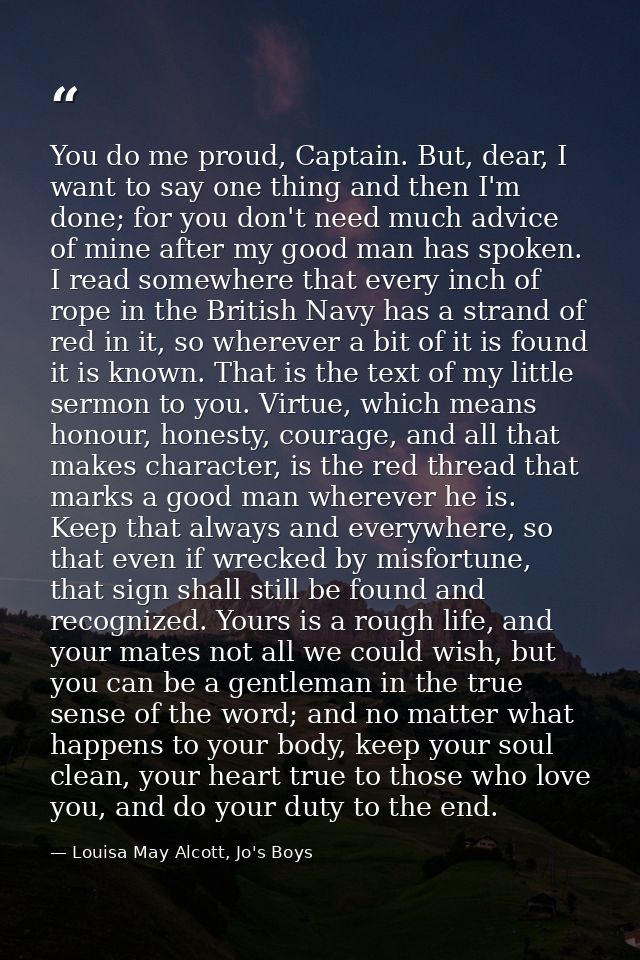You do me proud, Captain. But, dear, I want to say one thing and then I'm done; for you don't need much advice of mine a — Louisa May Alcott, Jo's Boys