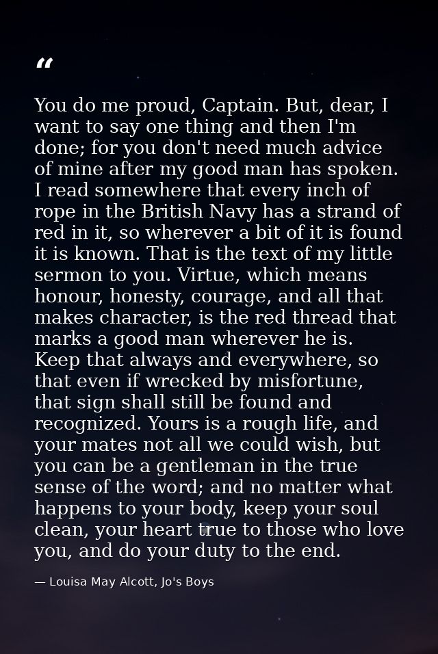 You do me proud, Captain. But, dear, I want to say one thing and then I'm done; for you don't need much advice of mine a — Louisa May Alcott, Jo's Boys