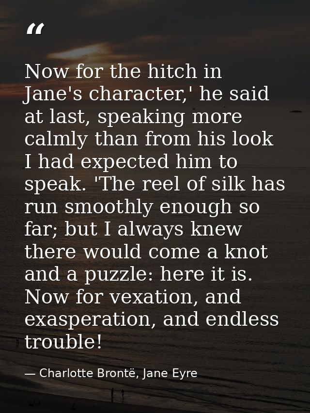 Now for the hitch in Jane's character,' he said at last, speaking more calmly than from his look I had expected him to s — Charlotte Brontë, Jane Eyre