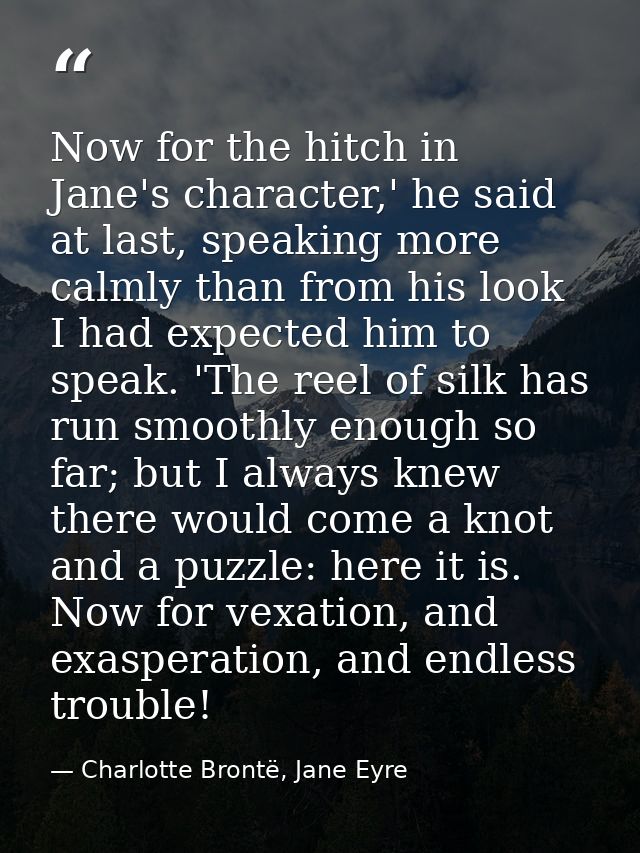 Now for the hitch in Jane's character,' he said at last, speaking more calmly than from his look I had expected him to s — Charlotte Brontë, Jane Eyre