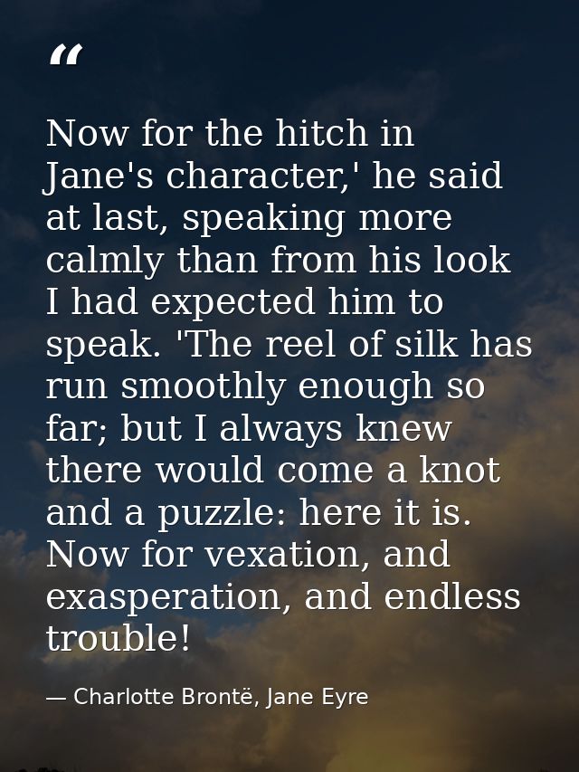 Now for the hitch in Jane's character,' he said at last, speaking more calmly than from his look I had expected him to s — Charlotte Brontë, Jane Eyre