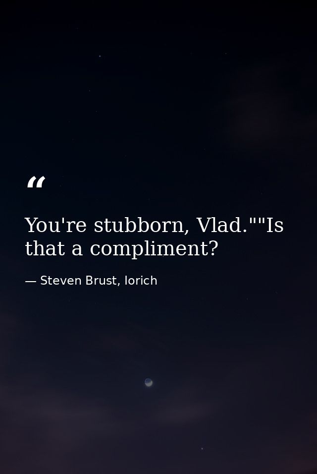 You're stubborn, Vlad.""Is that a compliment? — Steven Brust, Iorich