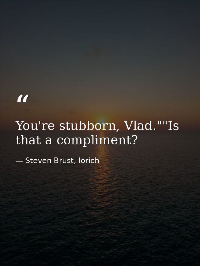 You're stubborn, Vlad.""Is that a compliment? — Steven Brust, Iorich
