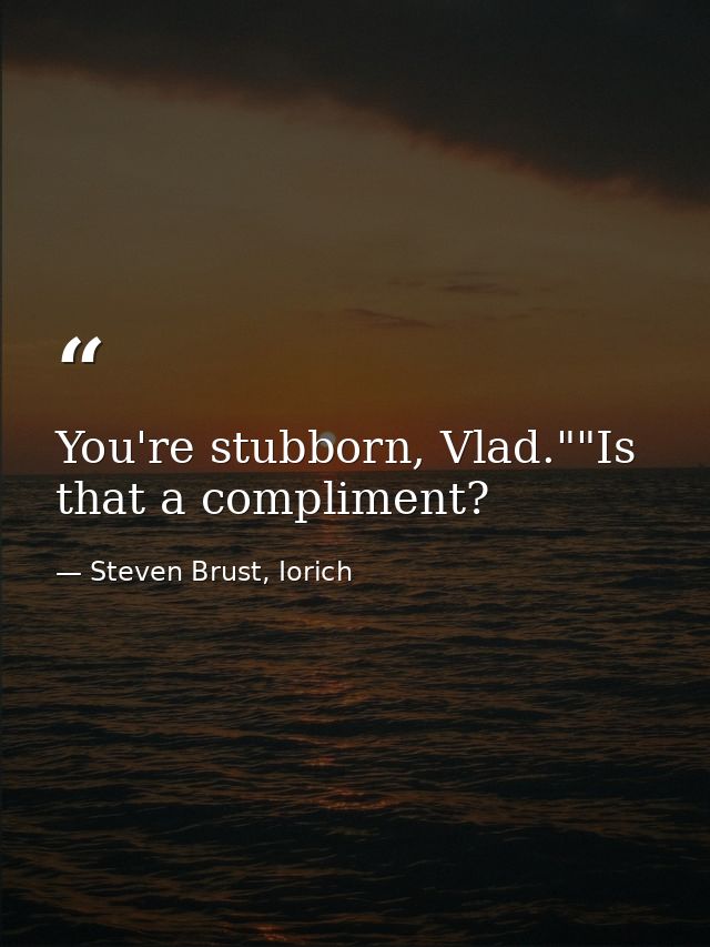 You're stubborn, Vlad.""Is that a compliment? — Steven Brust, Iorich