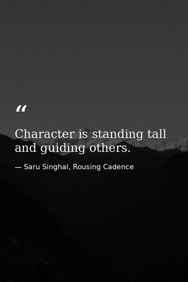 Character is standing tall and guiding others. — Saru Singhal, Rousing Cadence