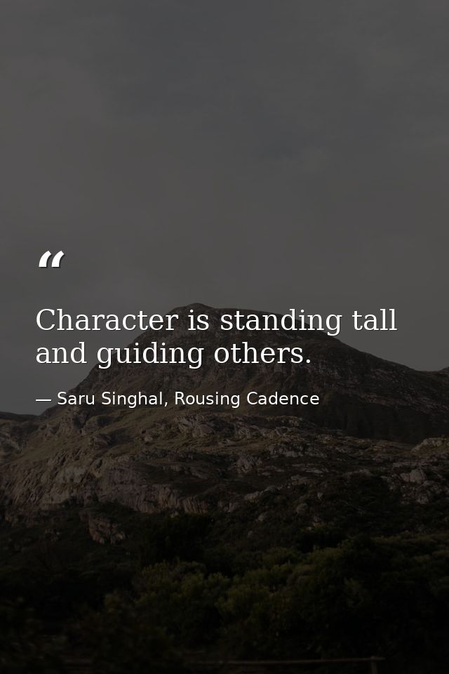 Character is standing tall and guiding others. — Saru Singhal, Rousing Cadence