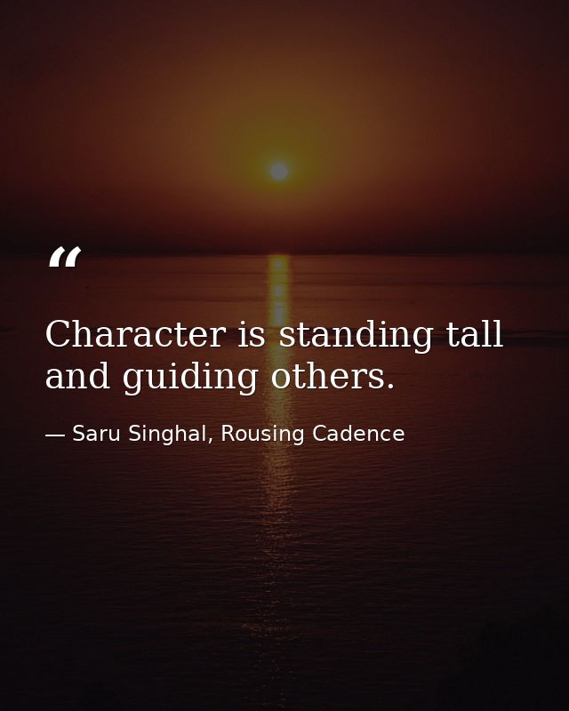 Character is standing tall and guiding others. — Saru Singhal, Rousing Cadence