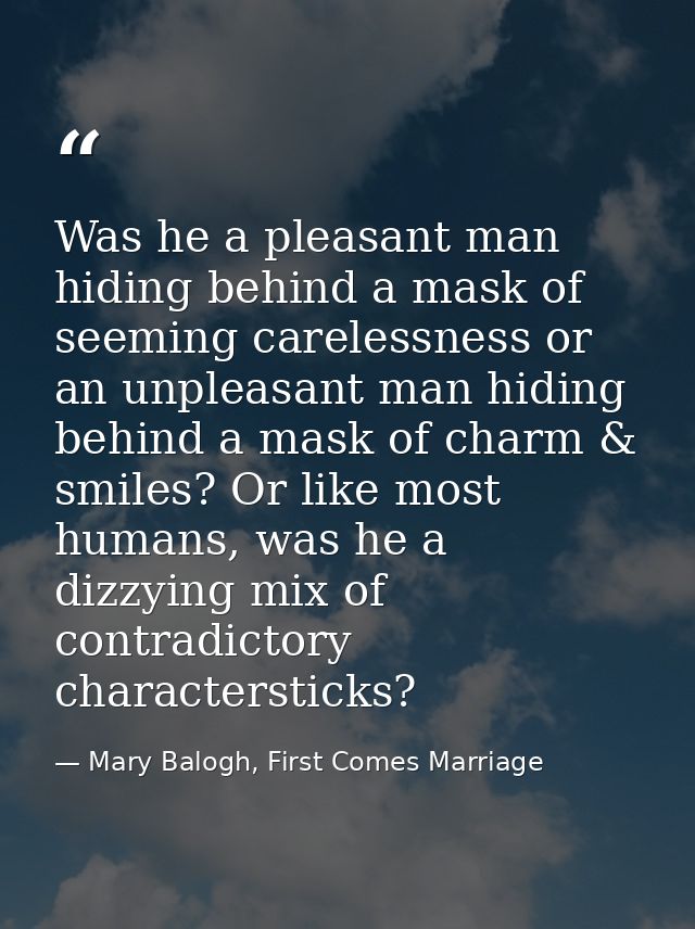 Was he a pleasant man hiding behind a mask of seeming carelessness or an unpleasant man hiding behind a mask of charm &  — Mary Balogh, First Comes Marriage
